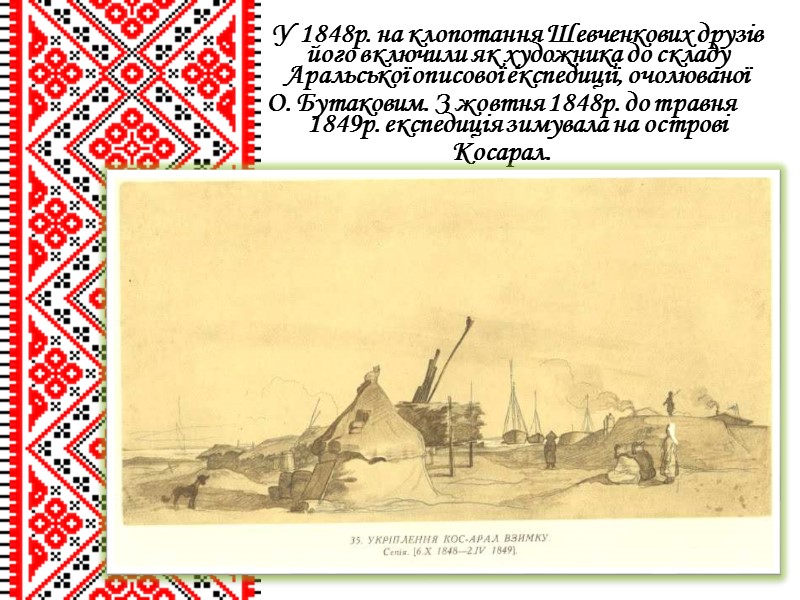 У 1848р. на клопотання Шевченкових друзів його включили як художника до складу Аральської описової